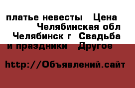 платье невесты › Цена ­ 10 000 - Челябинская обл., Челябинск г. Свадьба и праздники » Другое   